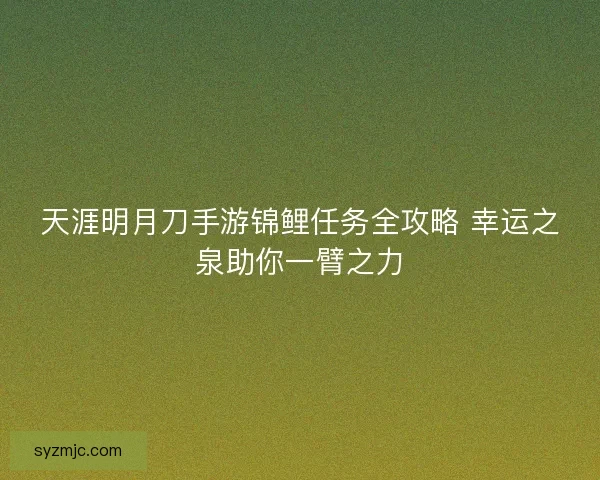 天涯明月刀手游锦鲤任务全攻略 幸运之泉助你一臂之力