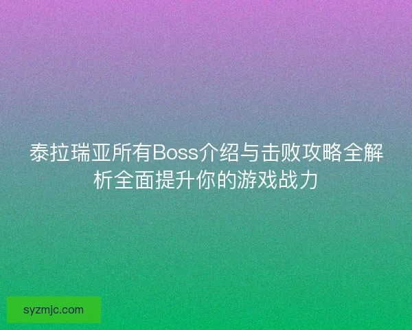 泰拉瑞亚所有Boss介绍与击败攻略全解析全面提升你的游戏战力