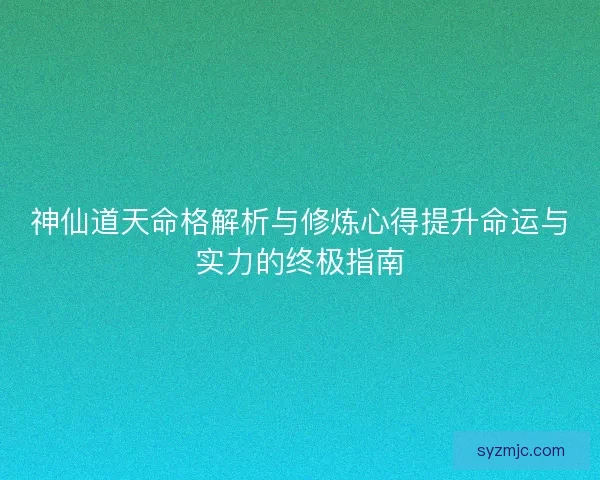 神仙道天命格解析与修炼心得提升命运与实力的终极指南