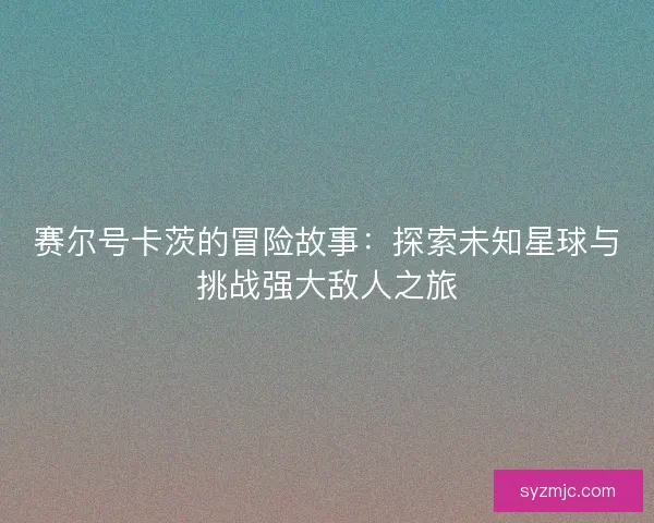 赛尔号卡茨的冒险故事：探索未知星球与挑战强大敌人之旅