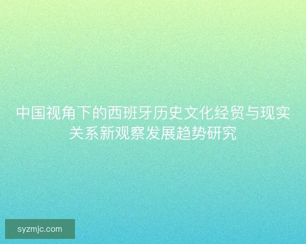 中国视角下的西班牙历史文化经贸与现实关系新观察发展趋势研究
