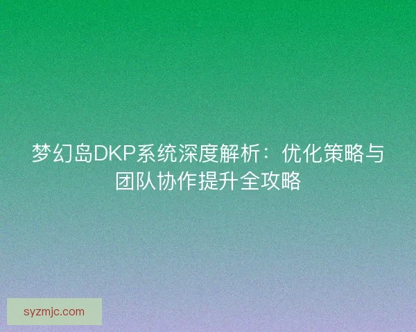 梦幻岛DKP系统深度解析:优化策略与团队协作提升全攻略 梦幻岛DKP系统深度解析:优化策略与团队协作提升全攻略