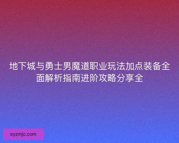 地下城与勇士男魔道职业玩法加点装备全面解析指南进阶攻略分享全