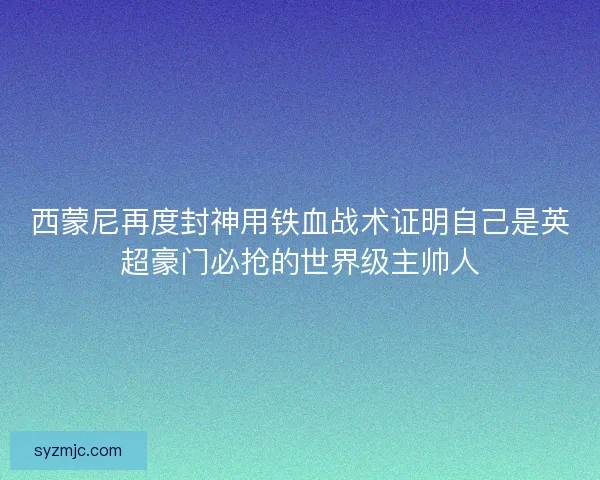 西蒙尼再度封神用铁血战术证明自己是英超豪门必抢的世界级主帅人