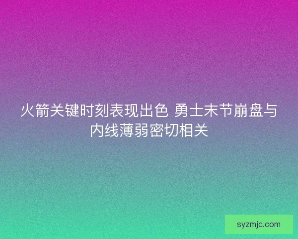 火箭关键时刻表现出色 勇士末节崩盘与内线薄弱密切相关