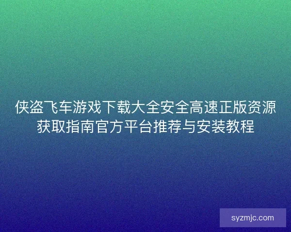 侠盗飞车游戏下载大全安全高速正版资源获取指南官方平台推荐与安装教程
