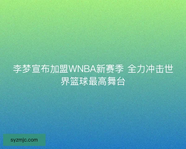 李梦宣布加盟WNBA新赛季 全力冲击世界篮球最高舞台