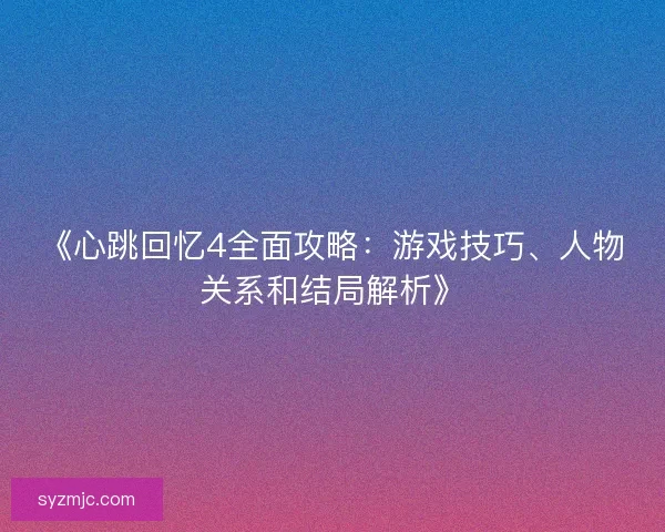 《心跳回忆4全面攻略：游戏技巧、人物关系和结局解析》